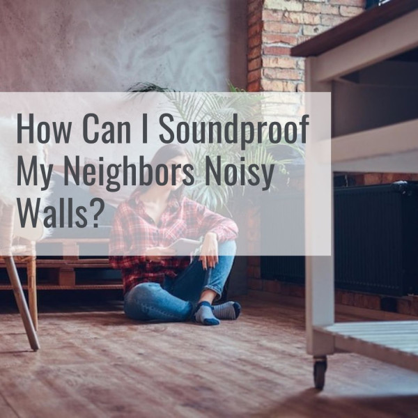 How Can I Soundproof My Neighbors Noisy Walls